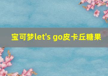 宝可梦let's go皮卡丘糖果